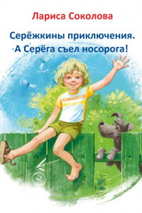 Книга Серёжкины приключения. А Серёга съел носорога!