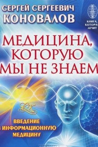 Книга Медицина, которую мы не знаем. Введение в информационную медицину