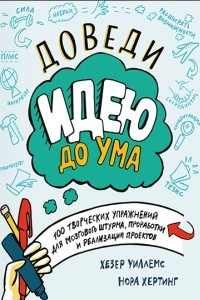 Книга Доведи идею до ума. 150 творческих упражнений для мозгового штурма, проработки и реализации проектов