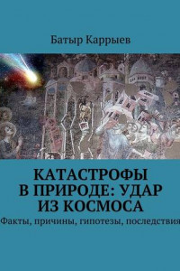 Книга Катастрофы в природе: удар из космоса. Факты, причины, гипотезы, последствия