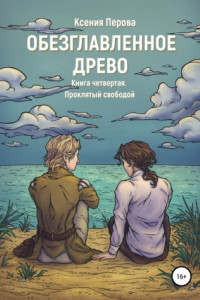 Книга Обезглавленное Древо. Книга четвертая. Проклятый свободой