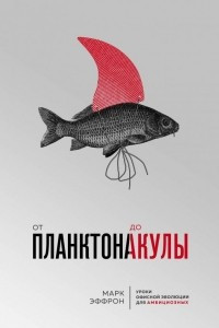 Книга От планктона до акулы. Уроки офисной эволюции для амбициозных