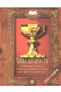 Книга Чаша мудрости. Большая книга умных мыслей всех времен и народов