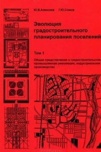 Книга Эволюция градостроительного планирования поселений. В 2 томах. Том 1. Общие представления о градостроительстве, промышленная революция, индустриальное производство. Учебник