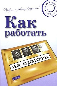 Книга Как работать на идиота: преврати работу в радость!. Хувер Джон