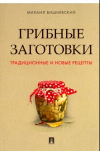 Книга Грибные заготовки. Традиционные и новые рецепты