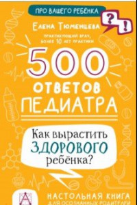 Книга 500 ответов педиатра. Как вырастить здорового ребёнка?