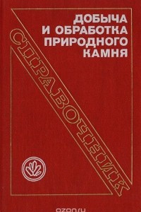 Книга Добыча и обработка природного камня. Справочник