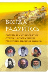 Книга Всегда радуйтесь. Советы и мысли святых отцов и современных греческих проповедников