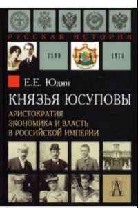 Книга Князья Юсуповы. Аристократия, экономика и власть в Российской империи 1890-1914 гг.