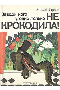 Книга Заводи кого угодно, только не крокодила!