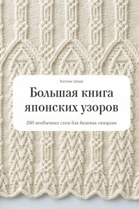 Книга Большая книга японских узоров. 260 необычных схем для вязания спицами