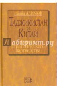 Книга Таджикистан и Китай. Курсом стратегического партнерства. Международно-политические, экономические