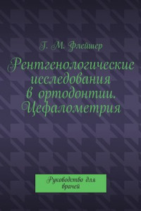 Книга Рентгенологические исследования в ортодонтии. Цефалометрия. Руководство для врачей