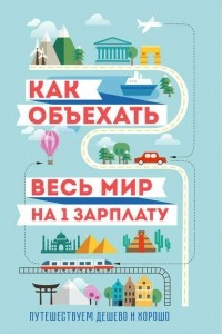 Книга Как объехать весь мир на одну зарплату. Путешествуем дешево и хорошо