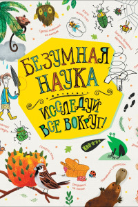 Книга Безумная наука. Исследуй все вокруг!