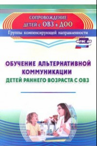 Книга Обучение альтернативной коммуникации детей раннего возраста с ОВЗ. ФГОС ДО