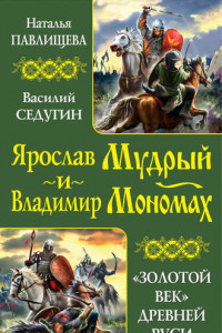 Книга Ярослав Мудрый и Владимир Мономах. «Золотой век» Древней Руси