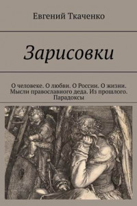 Книга Зарисовки. О человеке. О любви. О России. О жизни. Мысли православного деда. Из прошлого. Парадоксы