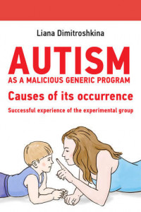 Книга Autism as a malicious generic program. Causes of its occurrence. Successful experience of the experimental group