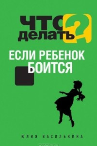 Книга Что делать, если ребенок боится