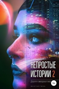 Книга Непростые истории 2. Дороги звёздных миров