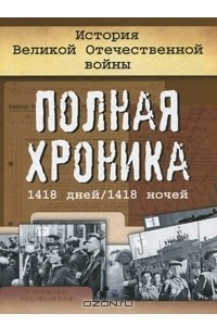 Книга История Великой Отечественной войны. Полная хроника, 1418 дней/1418 ночей