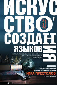 Книга Искусство создания языков: от вымершего языка высших классов до наречия кровожадных воинов-кочевников