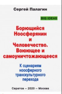 Книга Борющийся Ноосферянин и Человечество. Воюющее и самоуничтожающееся. К сценариям ноосферного транск.