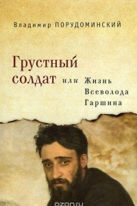 Книга Грустный солдат, или Жизнь Всеволода Гаршина