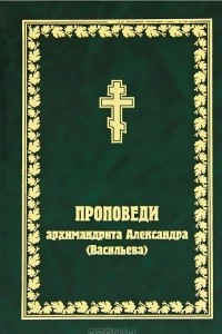 Книга Проповеди архимандрита Александра (Васильева)