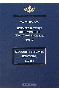 Книга Избранные труды по семиотике и истории культуры. Том IV: Знаковые системы культуры, искусства и науки