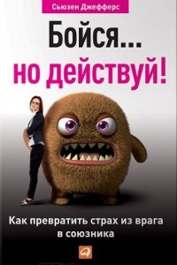 Книга Бойся... но действуй! Как превратить страх из врага в союзника