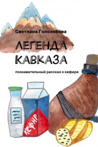 Книга Легенда Кавказа. Познавательный рассказ о кефире