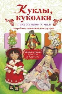 Книга Куклы, куколки и аксессуары к ним. Подробные пошаговые инструкции