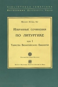 Книга Избранные сочинения по литургике. Том 1. Таинства Византийского Евхология