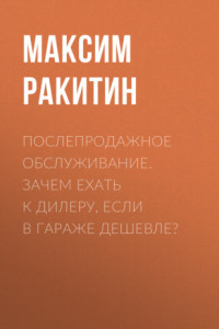 Книга Послепродажное обслуживание. Зачем ехать к дилеру, если в гараже дешевле?