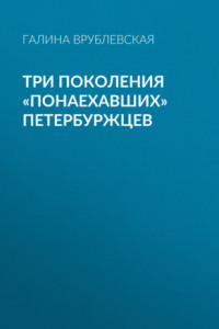 Книга Три поколения «понаехавших» петербуржцев