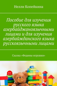 Книга Пособие для изучения русского языка азербайджаноязычными лицами и для изучения азербайжданского языка русскоязычными лицами. Сказка «Федины игрушки»