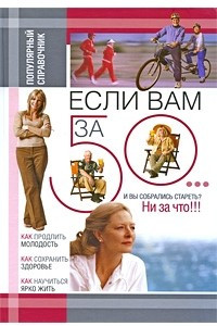 Книга Если вам за 50. .. Как продлить свою молодость и сохранить здоровье