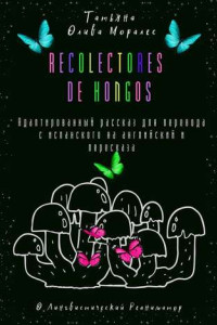 Книга Recolectores de hongos. Адаптированный рассказ для перевода с испанского на английский и пересказа. © Лингвистический Реаниматор