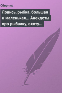 Книга Ловись, рыбка, большая и маленькая… Анекдоты про рыбалку, охоту и турпоходы