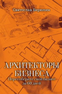 Книга Архитекторы бизнеса. Пересоберите свой бизнес за 60 дней