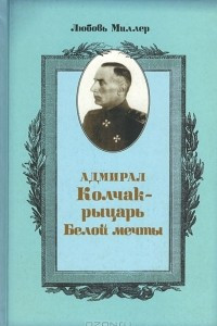 Книга Адмирал Колчак - рыцарь белой мечты