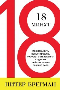 Книга 18 минут. Как повысить концентрацию, перестать отвлекаться и сделать действительно важные дела