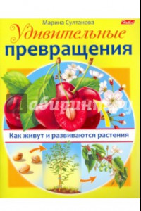 Книга Удивительные превращения. Как живут и развиваются растения