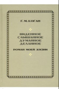 Книга Виденное, слышанное, думанное, деланное. Роман моей жизни