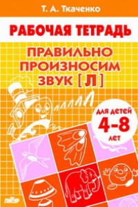 Книга Правильно произносим звук [Л] (для детей 4-8 лет). Рабочая тетрадь