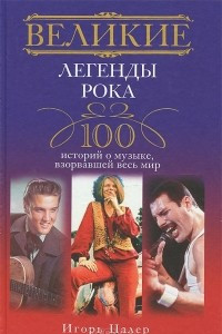 Книга Великие легенды рока. 100 историй о музыке, 