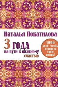 Книга 3 года на пути к женскому счастью: 1096 дней, чтобы изменить свою жизнь!